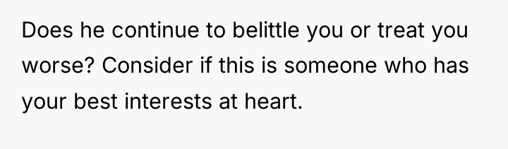 Does he continue to belittle you or treat you worse?...