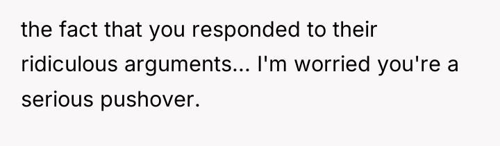 the fact that you responded to their ridiculous arguments... I'm...