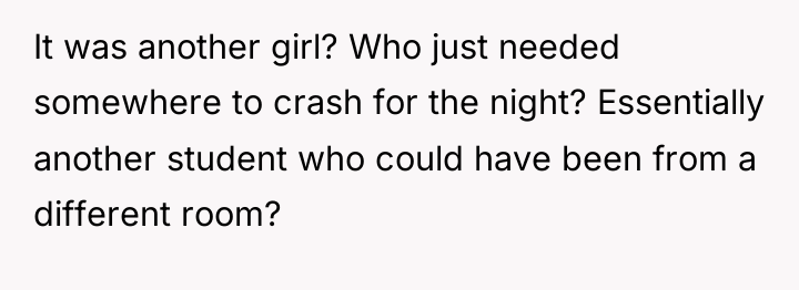 It was another girl? Who just needed somewhere to crash...