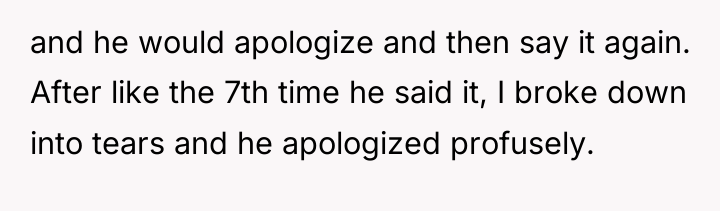 and he would apologize and then say it again. After...