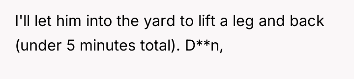 I'll let him into the yard to lift a leg...