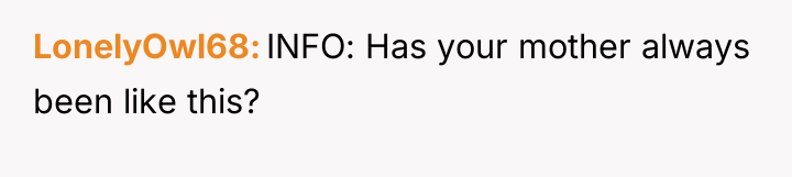 LonelyOwl68 INFO: Has your mother always been like this?