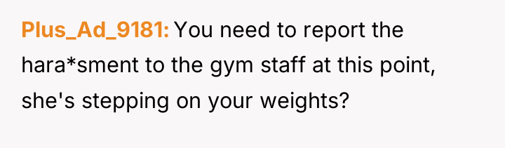 Plus_Ad_9181 You need to report the hara*sment to the gym...