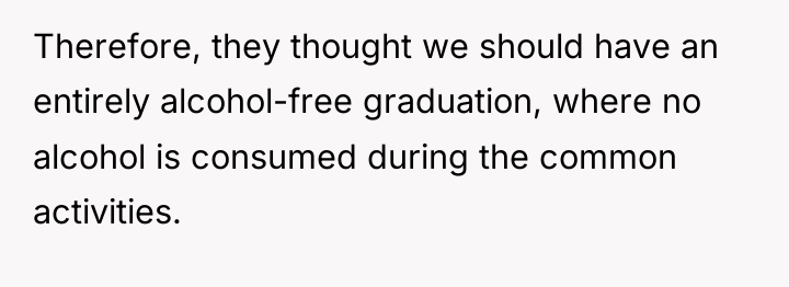 Therefore, they thought we should have an entirely alcohol-free graduation,...