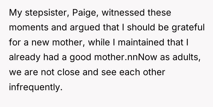 My stepsister, Paige, witnessed these moments and argued that I...