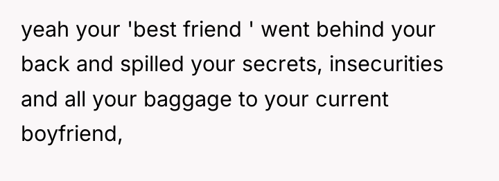 yeah your 'best friend ' went behind your back and...