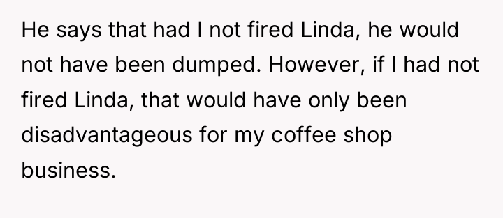 He says that had I not fired Linda, he would...
