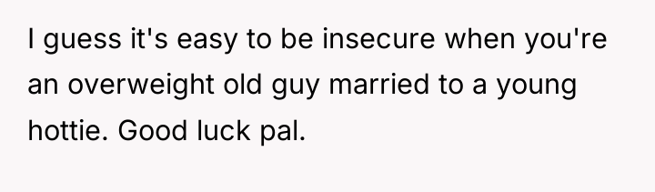 I guess it's easy to be insecure when you're an...