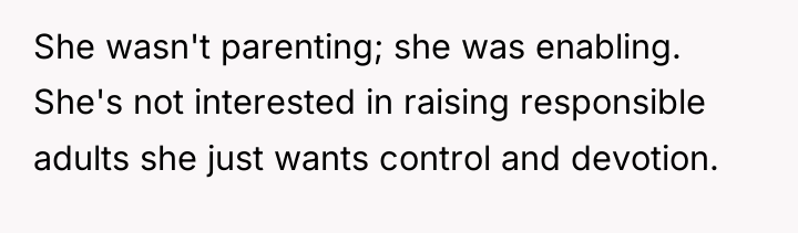 She wasn't parenting; she was enabling. She's not interested in...