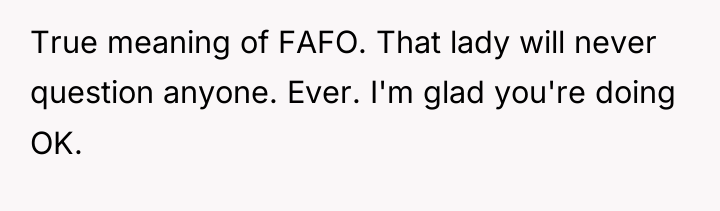 True meaning of FAFO. That lady will never question anyone....