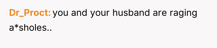Dr_Proct you and your husband are raging a*sholes..