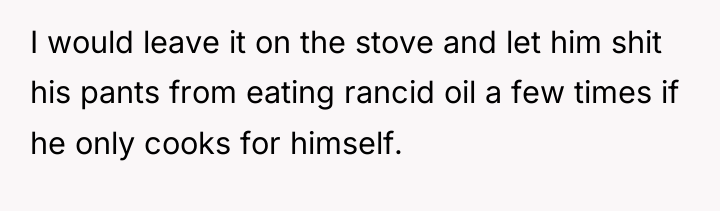I would leave it on the stove and let him...