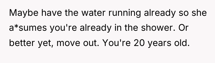 Maybe have the water running already so she a*sumes you're...