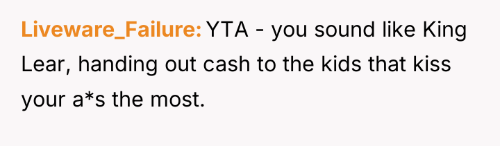 Liveware_Failure YTA - you sound like King Lear, handing out...