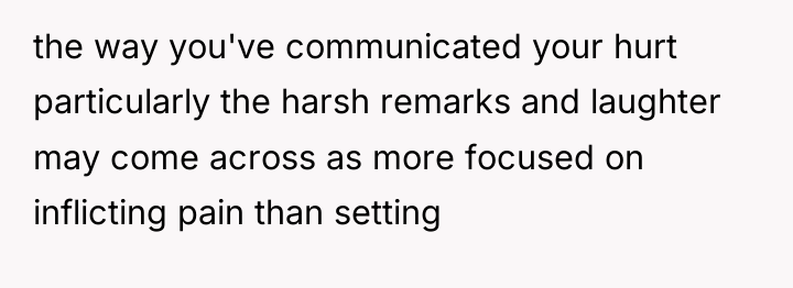 the way you've communicated your hurt particularly the harsh remarks...
