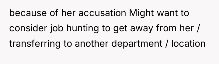 because of her accusation Might want to consider job hunting...