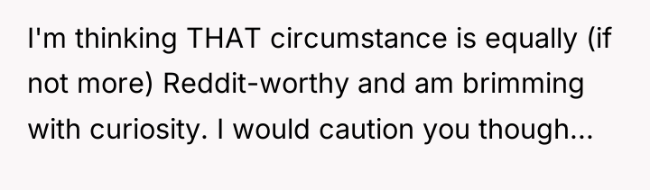 I'm thinking THAT circumstance is equally (if not more) Reddit-worthy...