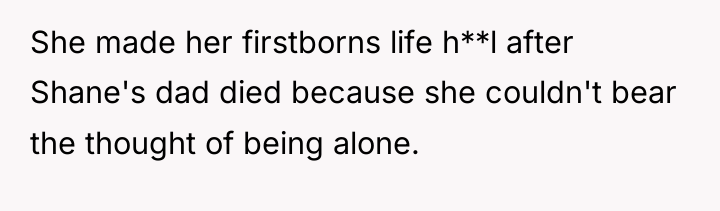 She made her firstborns life h**l after Shane's dad died...