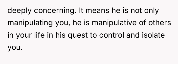 deeply concerning. It means he is not only manipulating you,...