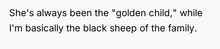 She's always been the "golden child," while I'm basically the...