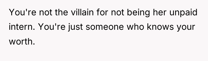 You're not the villain for not being her unpaid intern....