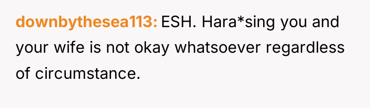 downbythesea113 ESH. Hara*sing you and your wife is not okay...