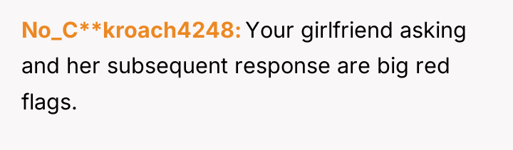 No_C**kroach4248 Your girlfriend asking and her subsequent response are big...
