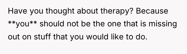 Have you thought about therapy? Because **you** should not be...