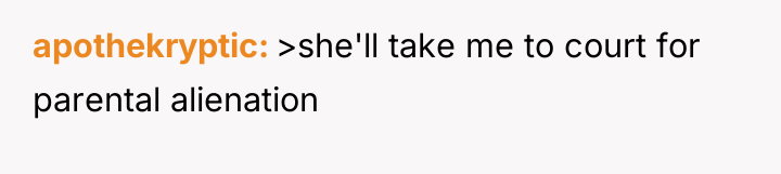 apothekryptic >she'll take me to court for parental alienation