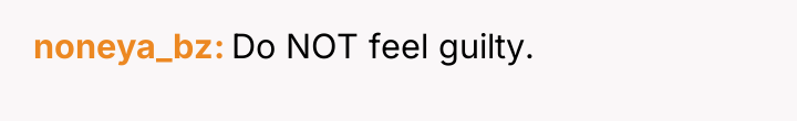 noneya_bz Do NOT feel guilty.