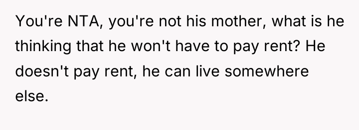 You're NTA, you're not his mother, what is he thinking...