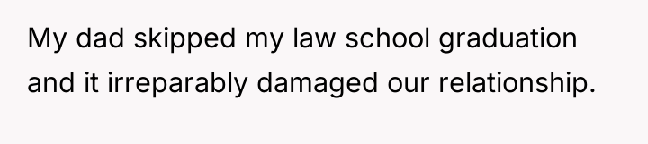 My dad skipped my law school graduation and it irreparably...