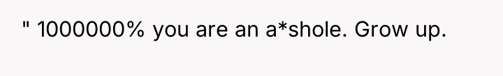 " 1000000% you are an a*shole. Grow up.