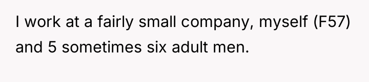 I work at a fairly small company, myself (F57) and...
