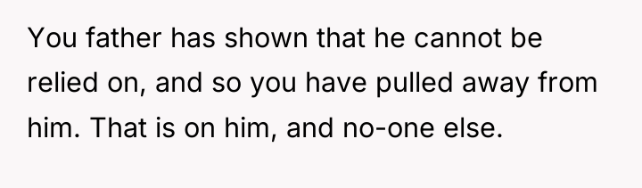 You father has shown that he cannot be relied on,...