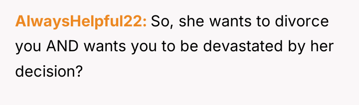 AlwaysHelpful22 So, she wants to divorce you AND wants you...