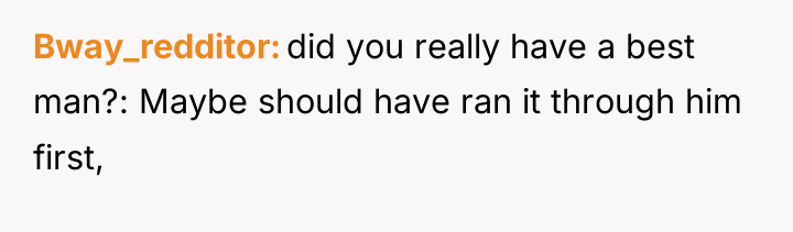 Bway_redditor did you really have a best man?: Maybe should...