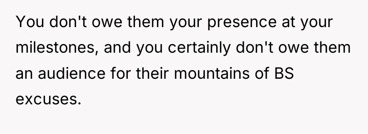 You don't owe them your presence at your milestones, and...