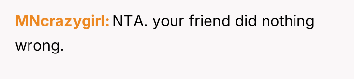 MNcrazygirl NTA. your friend did nothing wrong.