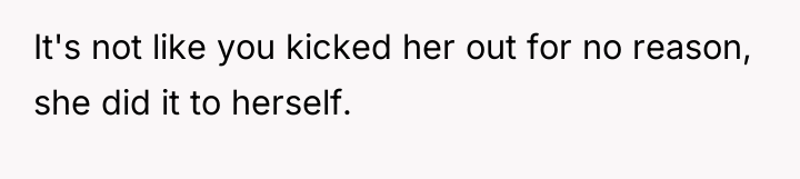 It's not like you kicked her out for no reason,...