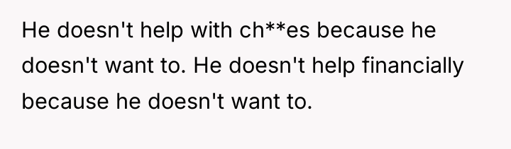 He doesn't help with ch**es because he doesn't want to....