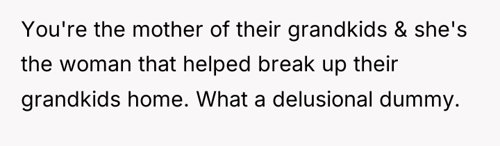 You're the mother of their grandkids & she's the woman...