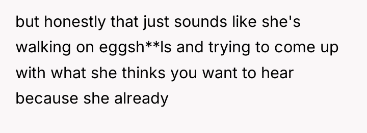but honestly that just sounds like she's walking on eggsh**ls...