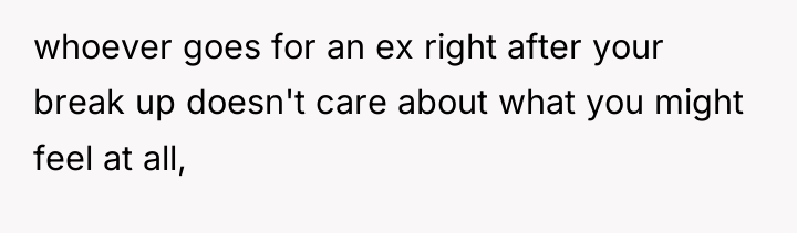 whoever goes for an ex right after your break up...