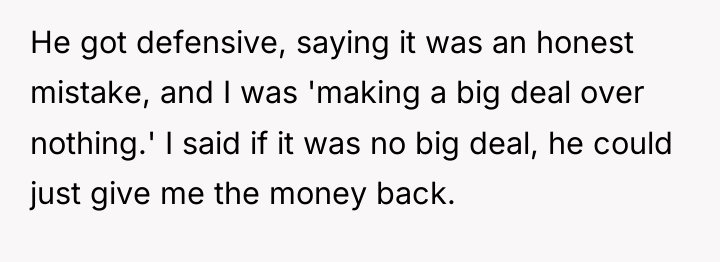 He got defensive, saying it was an honest mistake, and...