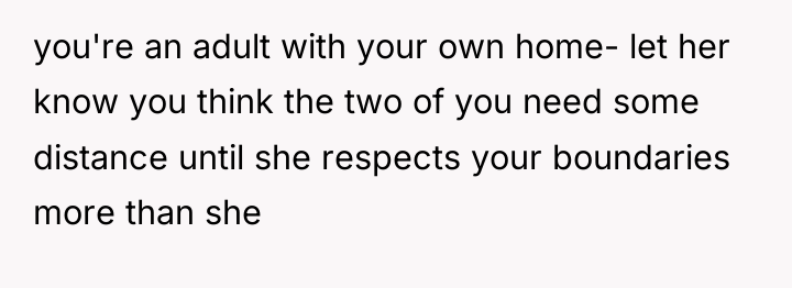 you're an adult with your own home- let her know...