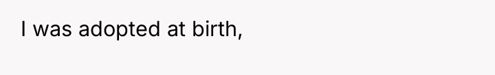 I was adopted at birth,