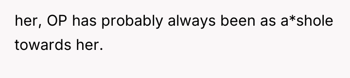 her, OP has probably always been as a*shole towards her.