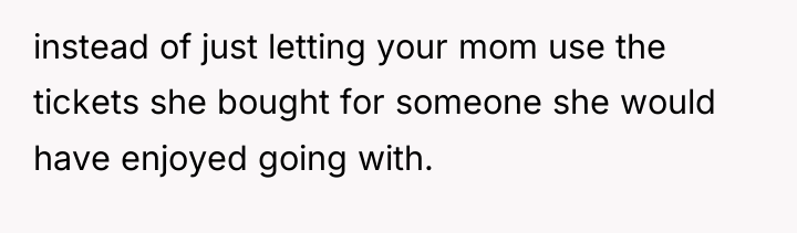 instead of just letting your mom use the tickets she...