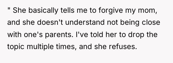 " She basically tells me to forgive my mom, and...